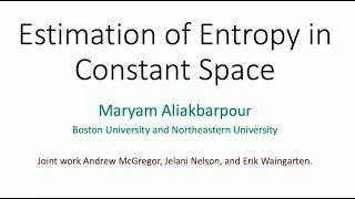 Maryam Aliakbarpour - Boston Univ./Northeastern Univ. - Estimation of Entropy in Constant Space