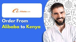 How to Order From Alibaba to Kenya | Buy & Ship To Kenya From Alibaba.com (2025)