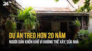 Dự án treo hơn 20 năm, người dân khốn khổ vì không thể xây, sửa nhà| VTV24