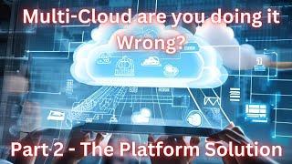 Multi-Cloud You're doing it Wrong - Part 2 One Platform Solution