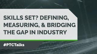 Skills Set? Defining, Measuring, and Bridging the Gap in Industry | #PTCTalks