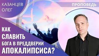 Олег Казанцев – Как славить Бога в преддверии апокалипсиса?