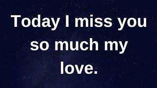 Today I miss you so much my love ... current thoughts and feelings heartfelt messages