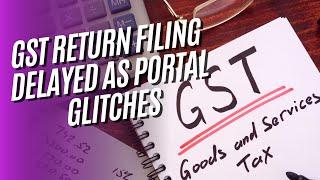 GST Return Filing Delayed as  Portal Error