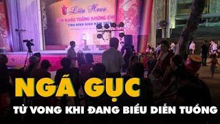 Một nghệ nhân đang biểu diễn tuồng bỗng nhiên ngã gục, tử vong khiến khán giả bàng hoàng