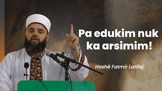 Pa edukim nuk ka arsimim! - Hoxhë Fatmir Latifaj