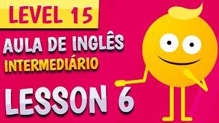 NÍVEL 15 - AULA 6 - INGLÊS INTERMEDIÁRIO