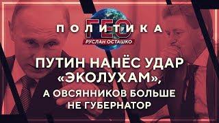 Геополитика: Путин нанёс удар «эколухам», а Овсянников больше не губернатор (Руслан Осташко)