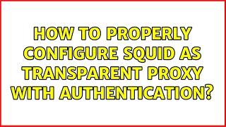 How to properly configure squid as transparent proxy with authentication? (4 Solutions!!)