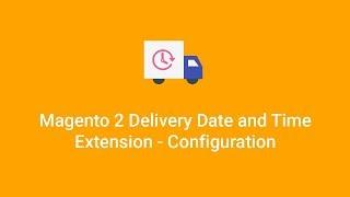 Magento 2 Delivery Date and Time - Configuration