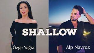 Shallow ~ Özge Yağız x Alp Navruz