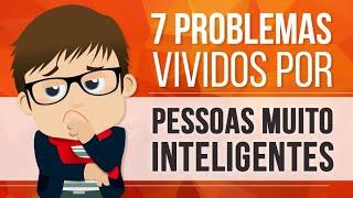 7 PROBLEMAS VIVIDOS POR PESSOAS MUITO INTELIGENTES