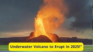 Massive Underwater Volcano Ready to Erupt in 2025! What You Need to Know!"