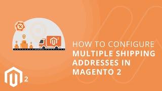 How to Configure Multiple Shipping Addresses in Magento 2