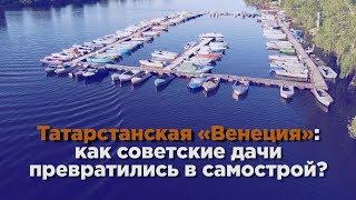 Татарстанская «Венеция»: как советские дачи превратились в самострой?