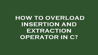 How to overload insertion and extraction operator in c?