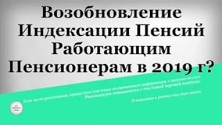 Возобновление Индексации Пенсий Работающим Пенсионерам в 2019 году