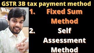 GSTR 3B tax payment two method 1. Fixed sum method 2. Self Assessment Method |