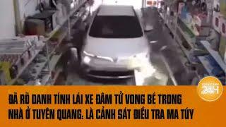 Đã rõ danh tính lái xe đâm tử vong bé trong nhà ở Tuyên Quang: Là cảnh sát điều tra ma túy