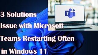 Issue with Microsoft Teams Restarting Often in Windows 11 - 3 Solutions