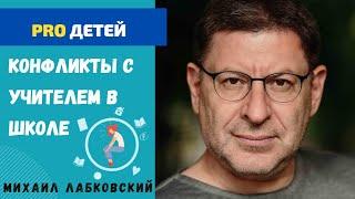 У РЕБЕНКА КОНФЛИКТЫ С УЧИТЕЛЕМ И УЧЕНИКАМИ. МИХАИЛ ЛАБКОВСКИЙ