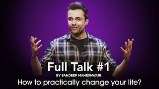 Full Talk #1 By Sandeep Maheshwari - How to practically change your life?