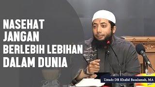 Nasehat jangan berlebih lebihan dalam dunia. Ustadz DR Khalid Basalamah, MA