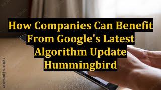 How Companies Can Benefit From Google's Latest Algorithm Update Hummingbird