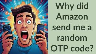 Why did Amazon send me a random OTP code?