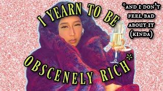 I yearn to be obscenely rich  