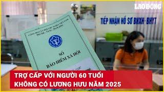 Trợ cấp với người 60 tuổi không có lương hưu năm 2025 | Báo Lao Động