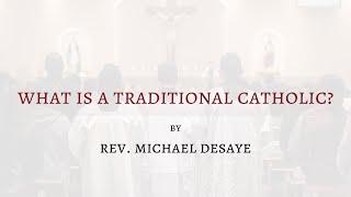 Sermon: What Is a Traditional Catholic? by Rev. Michael DeSaye