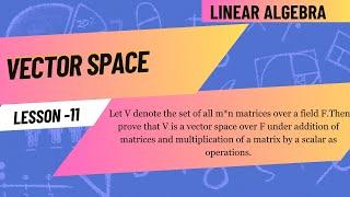 Prove that set of m*n matrices is a vector space over F under addition and multiplication of matrix.