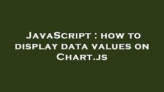 JavaScript : how to display data values on Chart.js