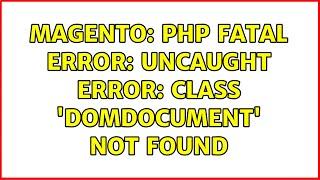 Magento: PHP Fatal error: Uncaught Error: Class 'DOMDocument' not found (2 Solutions!!)