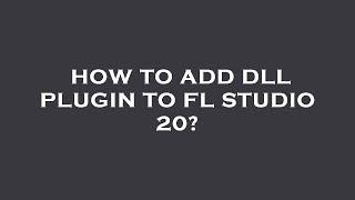 How to add dll plugin to fl studio 20?