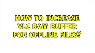 How to increase VLC RAM buffer for offline files?