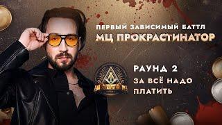 МЦ ПРОКРАСТИНАТОР - ЗА ВСЁ НАДО ПЛАТИТЬ / ПЕРВЫЙ ЗАВИСИМЫЙ БАТТЛ / 2 ROUND