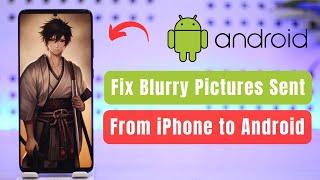 How to Fix Blurry Pictures Sent from iPhone to Android !