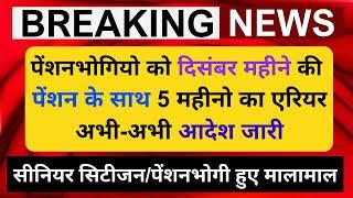 ब्रेकिंग, पेंशनभोगियो को दिसंबर महीने की पेंशन के साथ 5 महीनो का एरियर, अभी-अभी खुशखबरी का आदेश जारी