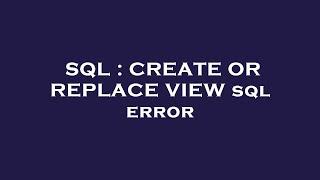 SQL : CREATE OR REPLACE VIEW sql error