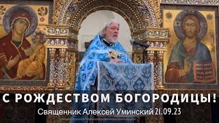 С Рождеством Пресвятой Богородицы! — прот. Алексей Уминский, проповедь 21.09.23