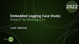 Embedded Logging Case Study: From C to Shining C++ - Luke Valenty -CppNow 2022