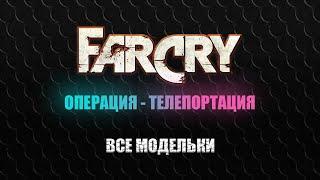 FAR CRY: ОПЕРАЦИЯ - ТЕЛЕПОРТАЦИЯ - ПРОСТОЕ ЗАДАНИЕ - ВСЕ МОДЕЛЬКИ