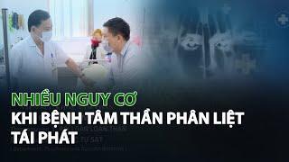 Nhiều nguy cơ khi Bệnh Tâm Thần Phân Liệt tái phát| VTC14