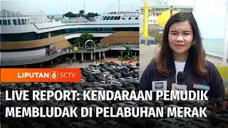 Live Report: Kendaraan Pemudik Semakin Ramai dan Membeludak di Pelabuhan Merak | Liputan 6