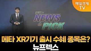 [김병진의 NEWS&PICK] 메타 XR기기 출시 수혜 종목은?·뉴프렉스 / 매일경제TV