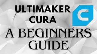 How To Use Ultimaker Cura -- for Beginners