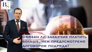 Обязан ли заказчик платить больше, чем предусмотрено договором подряда?