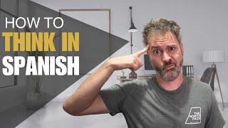 Think in Spanish (WHAT it means and HOW to do it)